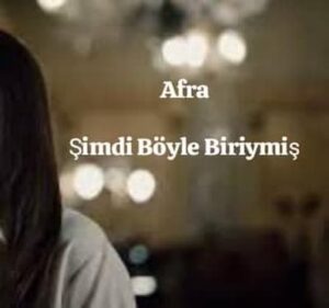 ترجمه آهنگ Afra Şimdi Böyle Biriymiş